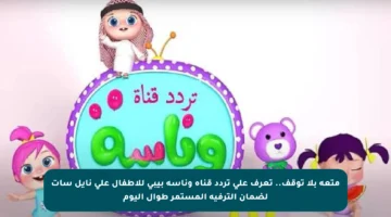 متعة بلا توقف.. تعرف على تردد قناة وناسه بيبي للأطفال على نايل سات لضمان الترفيه المستمر طوال اليوم